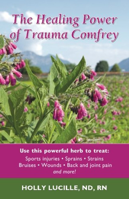 The Healing Power of Trauma Comfrey: Soothe Injuries, Wounds, Back, Joint and Muscle Pain Naturallyain