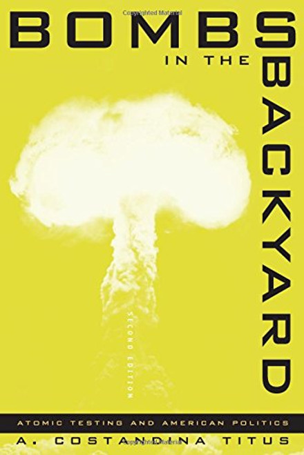 Bombs In The Backyard: Atomic Testing And American Politics (Nevada Studies in History and Pol Sci)