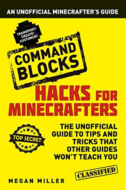 Hacks for Minecrafters: Command Blocks: An Unofficial Minecrafters Guide