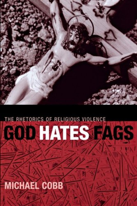 God Hates Fags: The Rhetorics of Religious Violence (Sexual Cultures)