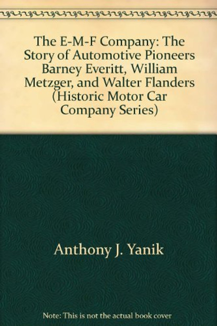 The E-M-F Company:  The Story of Automotive Pioneers Barney Everitt, William Metzger, and Walter Flanders (Historic Motor Car Company Series)