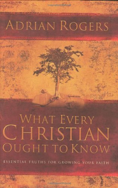 What Every Christian Ought to Know: Essential Truths for Growing Your Faith