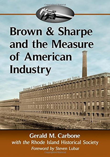 Brown & Sharpe and the Measure of American Industry: Making the Precision Machine Tools That Enabled Manufacturing, 1833-2001