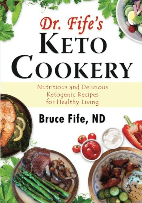 Dr. Fife's Keto Cookery: Nutritious and Delicious Ketogenic Recipes for Healthy Living