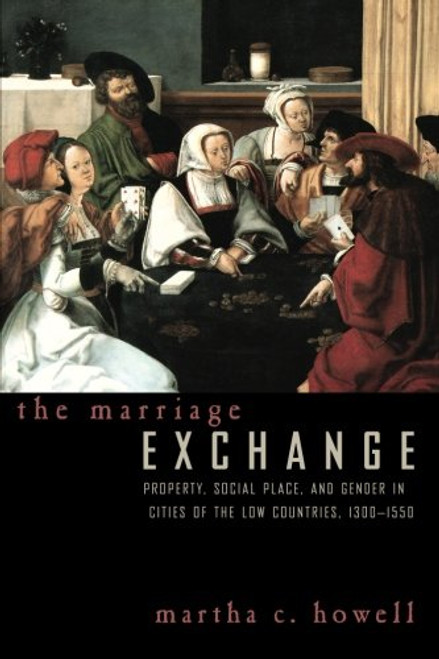 The Marriage Exchange: Property, Social Place, and Gender in Cities of the Low Countries, 1300-1550 (Women in Culture and Society)