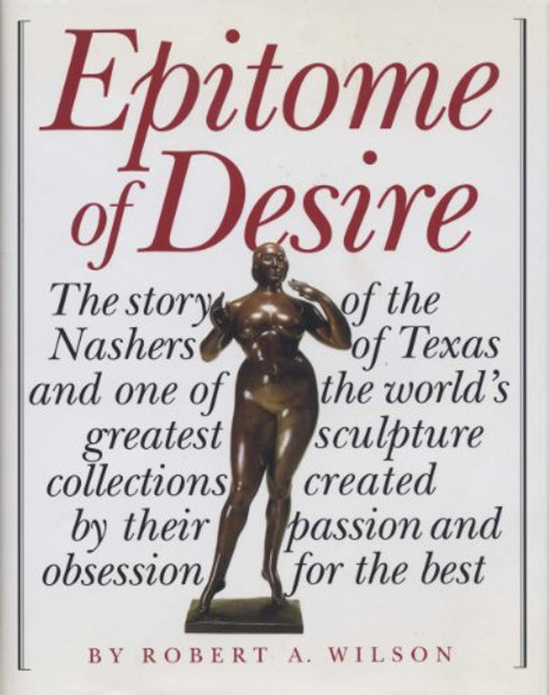 Epitome of Desire: The Story of the Nashers of Texas and One of the World's Greatest Sculpture Collections Created by Their Passion and Obsession for the Best