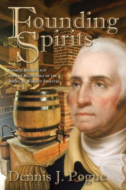 Founding Spirits: George Washington and the Beginnings of the American Whiskey Industry