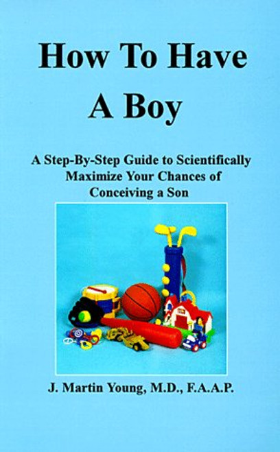 How to Have a Boy: A Step-By-Step Guide to Scientifically Maximize Your Chances of Conceiving a Son