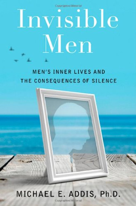 Invisible Men: Men's Inner Lives and the Consequences of Silence