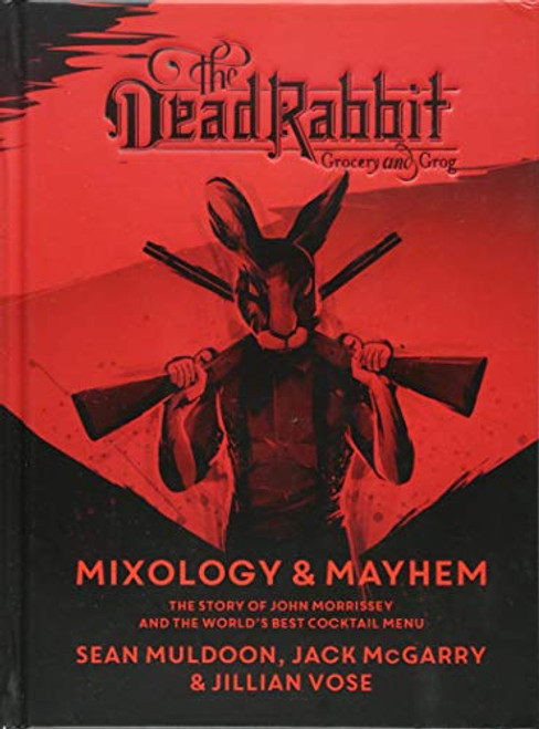 The Dead Rabbit Mixology & Mayhem: The Story of John Morrissey and the Worlds Best Cocktail Menu