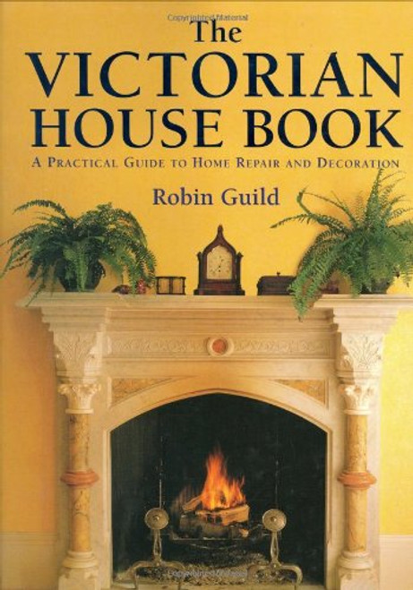 The Victorian House Book: A Practical Guide to Home Repair and Decoration