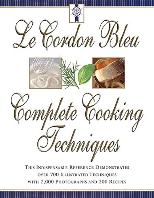 Le Cordon Bleu Complete Cooking Techniques: The Indispensable Reference Demonstrates Over 700 Illustrated Techniques with 2,000 Photos and 200 Recipes