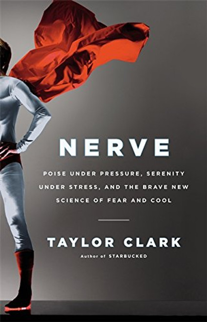 Nerve: Poise Under Pressure, Serenity Under Stress, and the Brave New Science of Fear and Cool