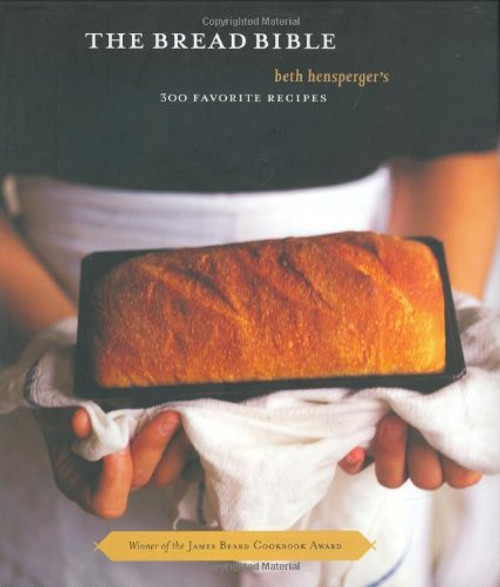 The Bread Bible: Beth Hensperger's 300 Favorite Recipes