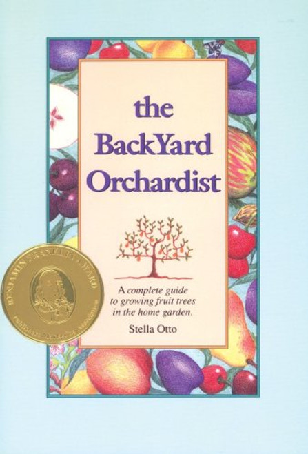 The Backyard Orchardist: A Complete Guide to Growing Fruit Trees in the Home Garden