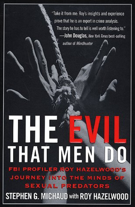 The Evil That Men Do: FBI Profiler Roy Hazelwood's Journey into the Minds of Sexual Predators