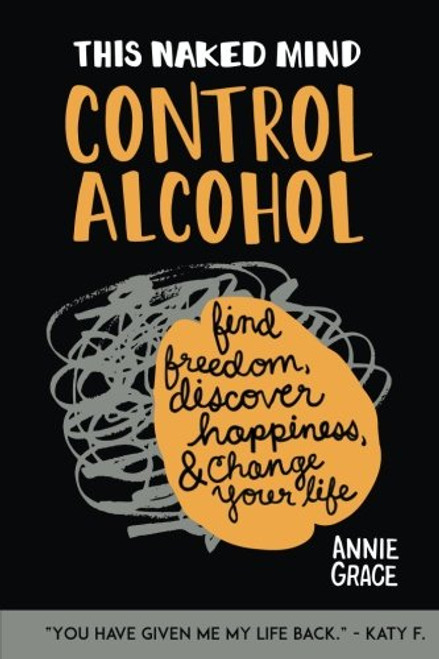 This Naked Mind: Control Alcohol, Find Freedom, Discover Happiness & Change Your Life (Volume 1)