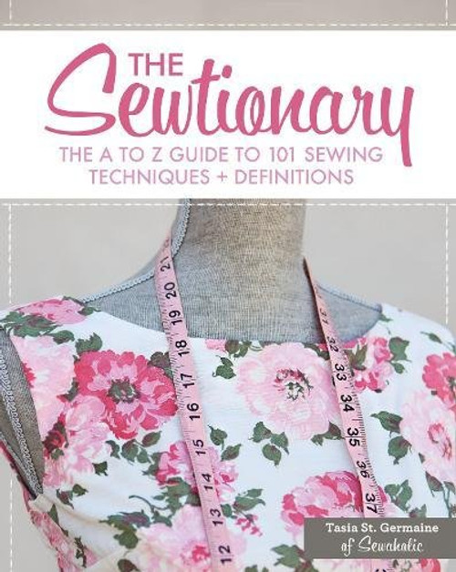 The Sewtionary: An A to Z Guide to 101 Sewing Techniques and Definitions