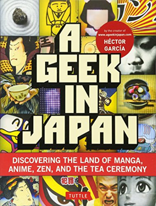 A Geek in Japan: Discovering the Land of Manga, Anime, Zen, and the Tea Ceremony