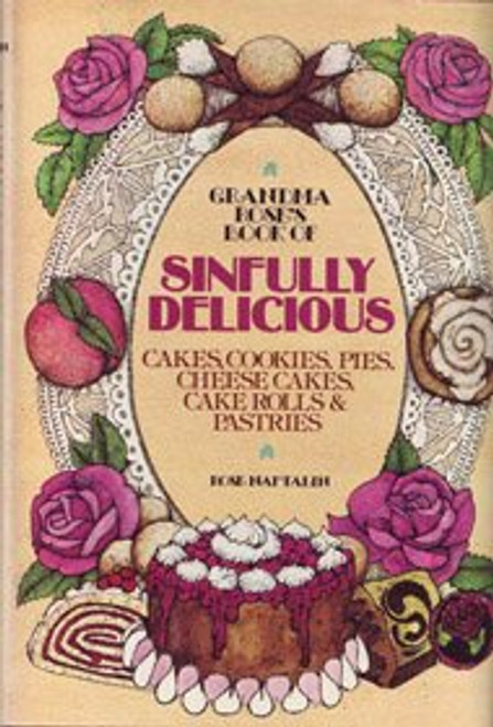 Grandma Rose's Book of Sinfully Delicious Cakes, Cookies, Pies, Cheese Cakes, Cake Rolls and Pastries