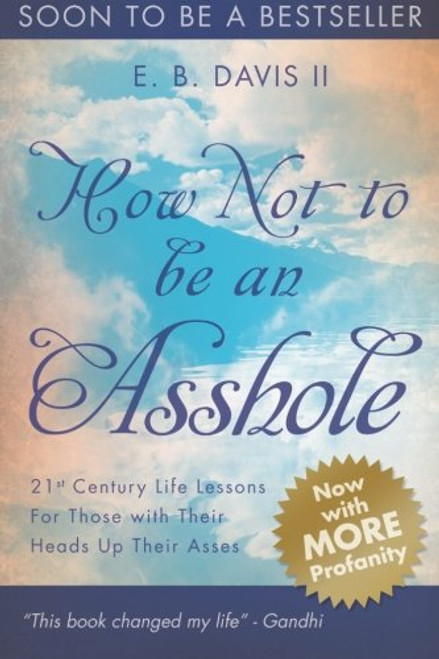 How Not To Be An Asshole: 21st century life lessons for those with their heads up their asses (The Rant Series) (Volume 1)