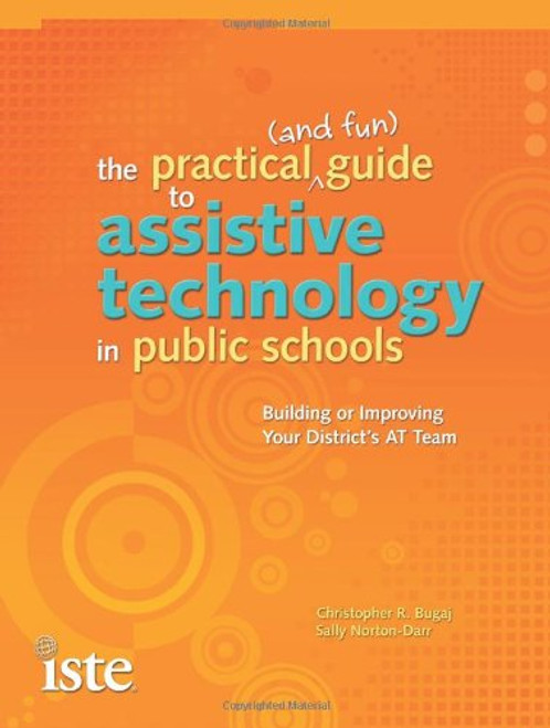 The Practical (and Fun) Guide to Assistive Technology in Public Schools: Building or Improving Your District's AT Team