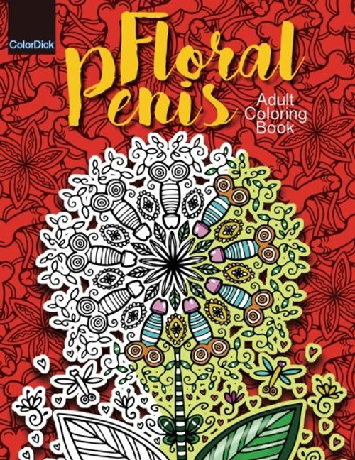 Adult Coloring Book Floral Penis: Filled with Funny Dick Flower Bouquets to stress relief all Women (Volume 1)