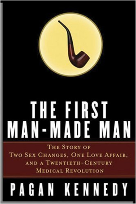 The First Man-Made Man: The Story of Two Sex Changes, One Love Affair, and a Twentieth-Century Medical Revolution