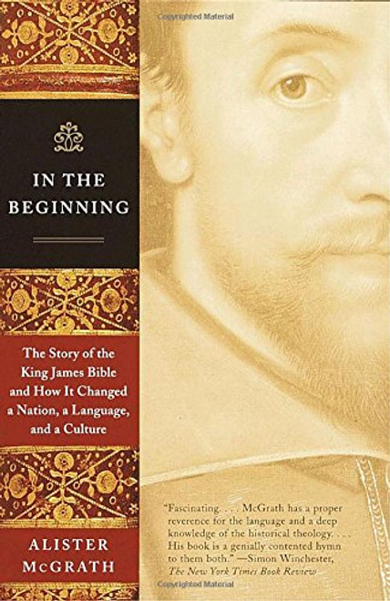 In the Beginning: The Story of the King James Bible and How It Changed a Nation, a Language, and a Culture