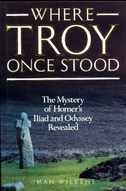 Where Troy Once Stood: The Mystery of Homer's Iliad Revealed