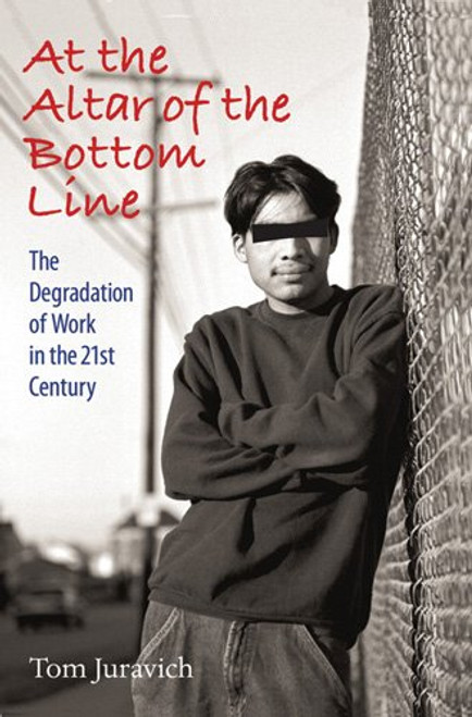 At the Altar of the Bottom Line: The Degradation of Work in the 21st Century (Culture, Politics, and the Cold War)
