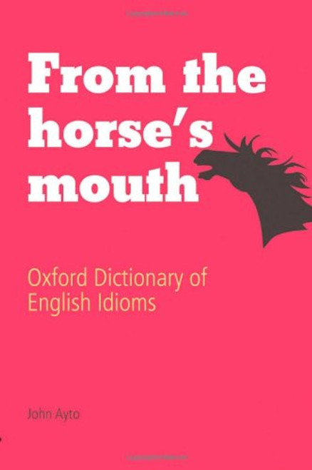 From the Horse's Mouth: Oxford Dictionary of English Idioms