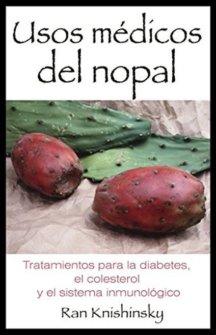 Usos mdicos del nopal: Tratamientos para la diabetes, el colesterol y el sistema inmunolgico (Spanish Edition)
