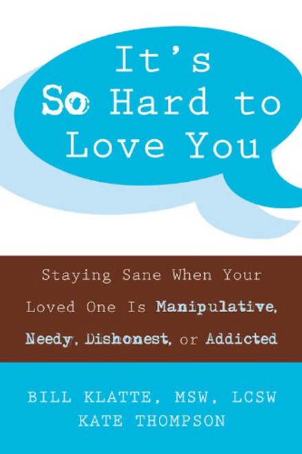 It's So Hard to Love You: Staying Sane When Your Loved One Is Manipulative, Needy, Dishonest, or Addicted