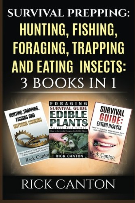 Survival Prepping: Hunting, Fishing, Foraging, Trapping and Eating Insects: 3 Books In 1