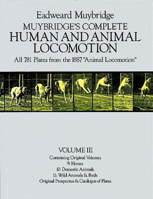 Muybridge's Complete Human and Animal Locomotion: All 781 Plates from the 1887 Animal Locomotion: New Volume 3 (Reprint of original volumes 9-11)