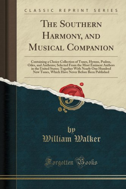 The Southern Harmony, and Musical Companion: Containing a Choice Collection of Tunes, Hymns, Psalms, Odes, and Anthems; Selected From the Most Eminent ... New Tunes, Which Have Never Before Been P