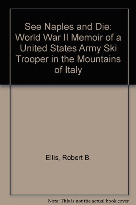See Naples and Die: A World War II Memoir of a United States Army Ski Trooper in the Mountains of Italy