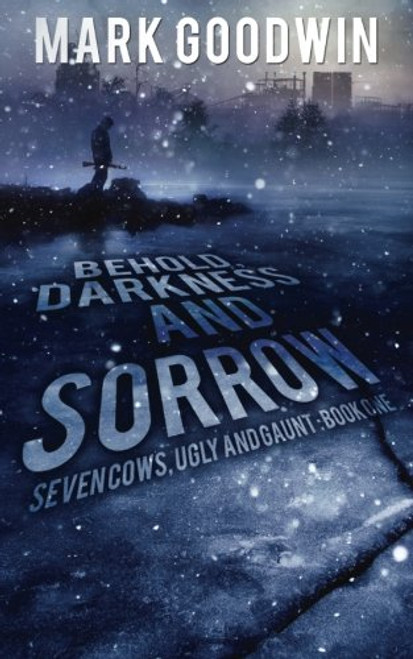 Behold, Darkness and Sorrow: Seven Cows, Ugly and Gaunt: Book One (Volume 1)