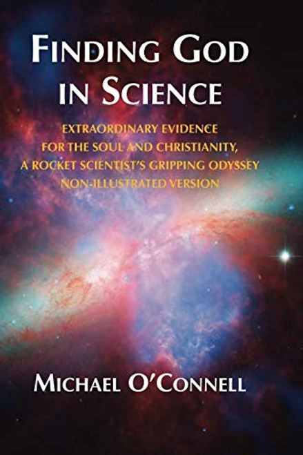 Finding God In Science: The Extraordinary Evidence For The Soul And Christianity, A Rocket Scientists Gripping Odyssey - Non-Illustrated