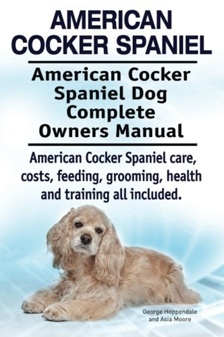 American Cocker Spaniel. American Cocker Spaniel Dog Complete Owners Manual. American Cocker Spaniel care, costs, feeding, grooming, health and training all included.