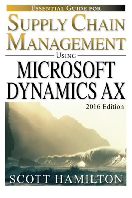 Essential Guide for Supply Chain Management using Microsoft Dynamics AX: 2016 Edition (Essential Guides for Microsoft Dynamics AX) (Volume 1)