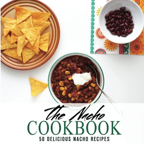 The Nacho Cookbook: 50 Delicious Nacho Recipes