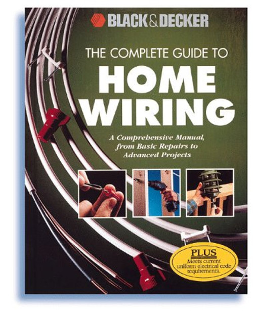 The Complete Guide to Home Wiring: A Comprehensive Manual, from Basic Repairs to Advanced Projects (Black & Decker Home Improvement Library)