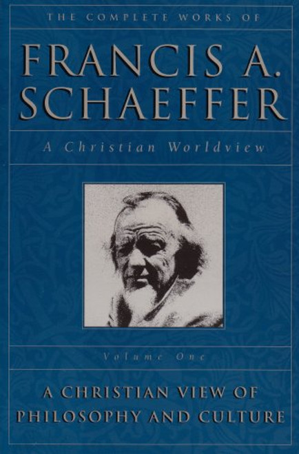 A Christian View of Philosophy and Culture (The Complete Works of Francis A. Schaeffer, Vol. 1)