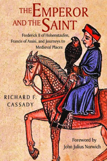 The Emperor and the Saint: Frederick II of Hohenstaufen, Francis of Assisi, and Journeys to Medieval Places