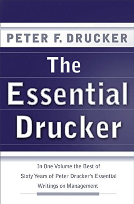 The Essential Drucker: In One Volume the Best of Sixty Years of Peter Drucker's Essential Writings on Management