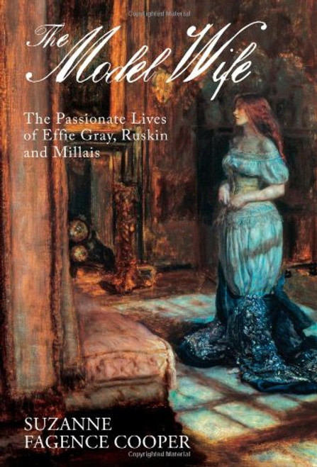 The Model Wife: The Passionate Lives of Effie Gray, Ruskin and Millais