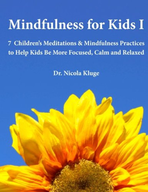 Mindfulness for Kids I: 7 Childrens Meditations & Mindfulness Practices to Help Kids Be More Focused, Calm and Relaxed: Seven Meditation Scripts with Warm-up & Follow-up Activities (Volume 1)