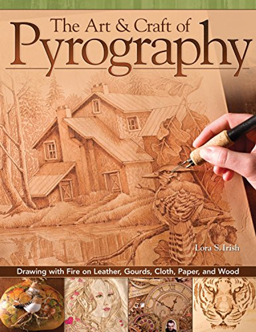 Art & Craft of Pyrography, The: Drawing with Fire on Leather, Gourds, Cloth, Paper, and Wood